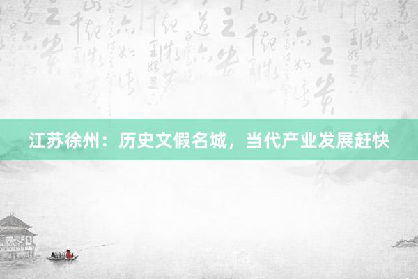 江苏徐州：历史文假名城，当代产业发展赶快